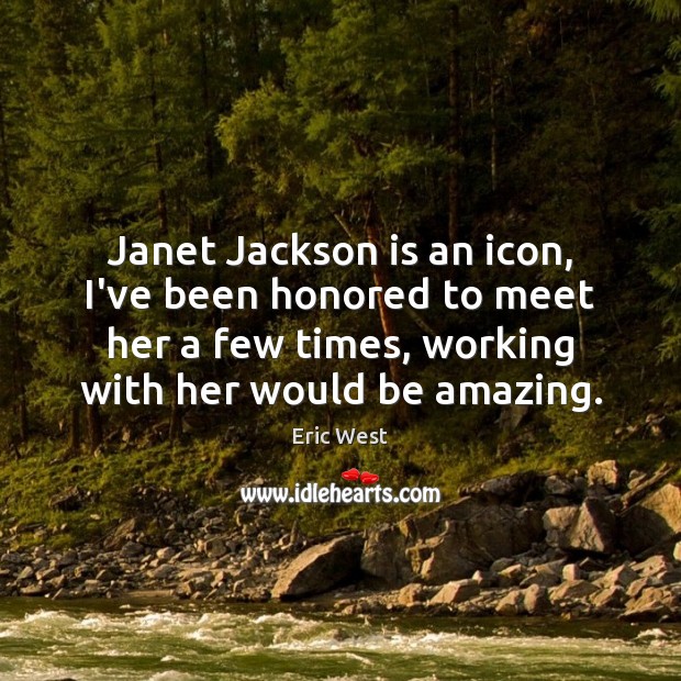 Janet Jackson is an icon, I’ve been honored to meet her a Eric West Picture Quote