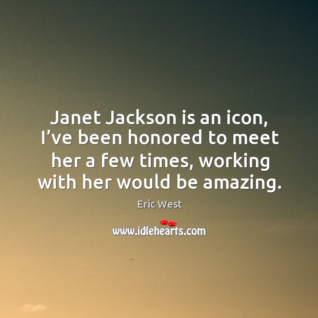 Janet jackson is an icon, I’ve been honored to meet her a few times, working with her would be amazing. Eric West Picture Quote