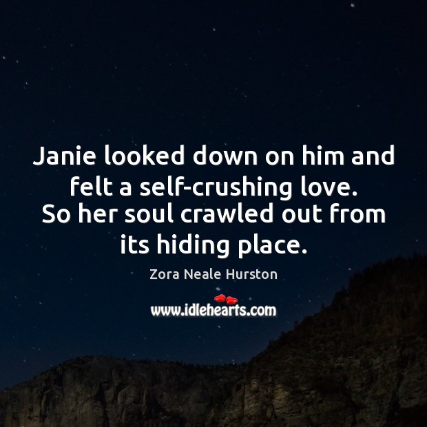 Janie looked down on him and felt a self-crushing love. So her 