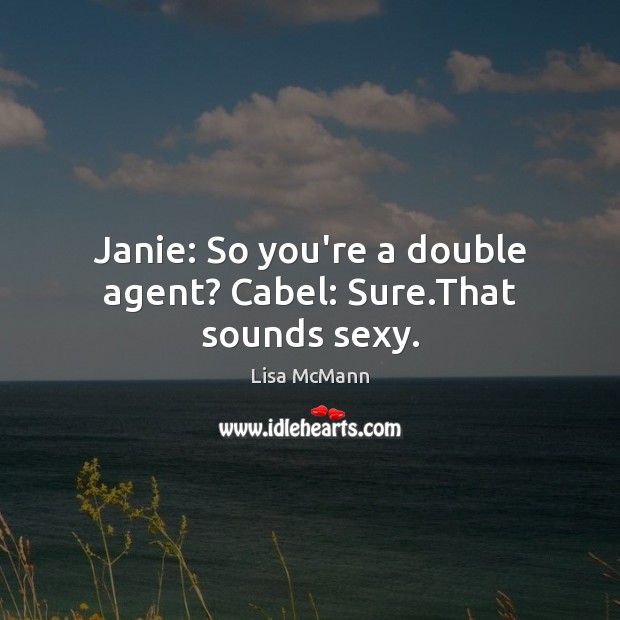 Janie: So you’re a double agent? Cabel: Sure.That sounds sexy. Image