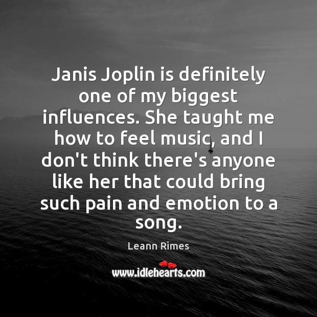 Janis Joplin is definitely one of my biggest influences. She taught me Leann Rimes Picture Quote