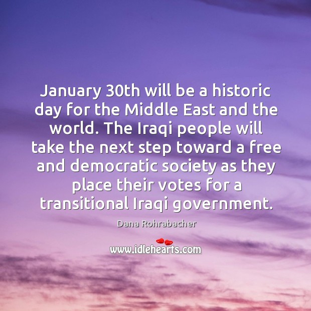 January 30th will be a historic day for the middle east and the world. Dana Rohrabacher Picture Quote