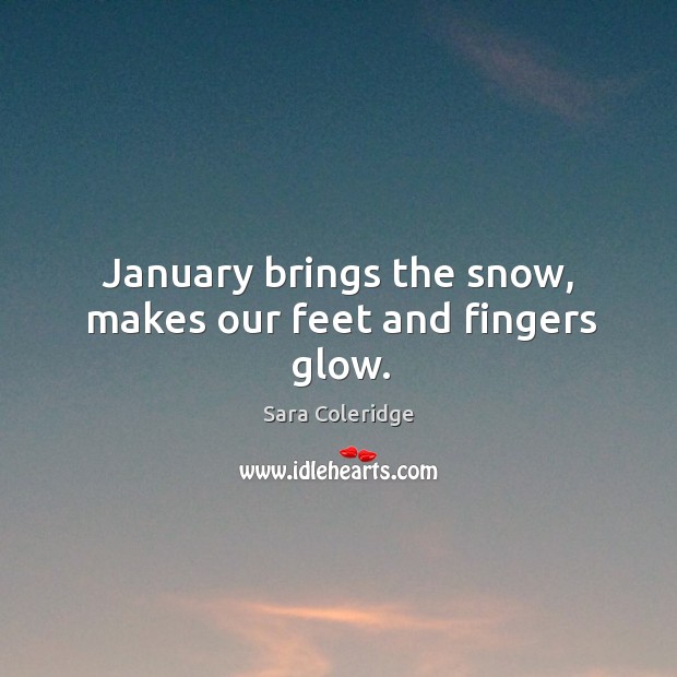 January brings the snow, makes our feet and fingers glow. Sara Coleridge Picture Quote