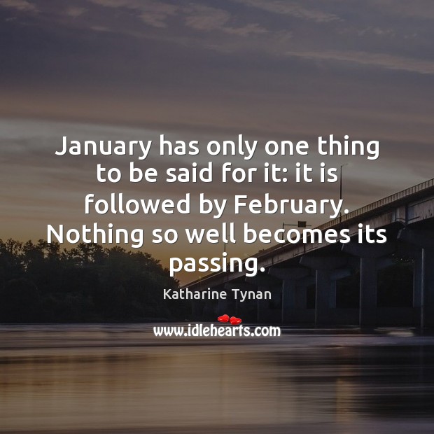 January has only one thing to be said for it: it is Katharine Tynan Picture Quote