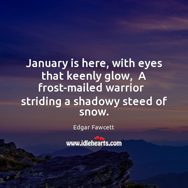 January is here, with eyes that keenly glow,  A frost-mailed warrior   striding Edgar Fawcett Picture Quote