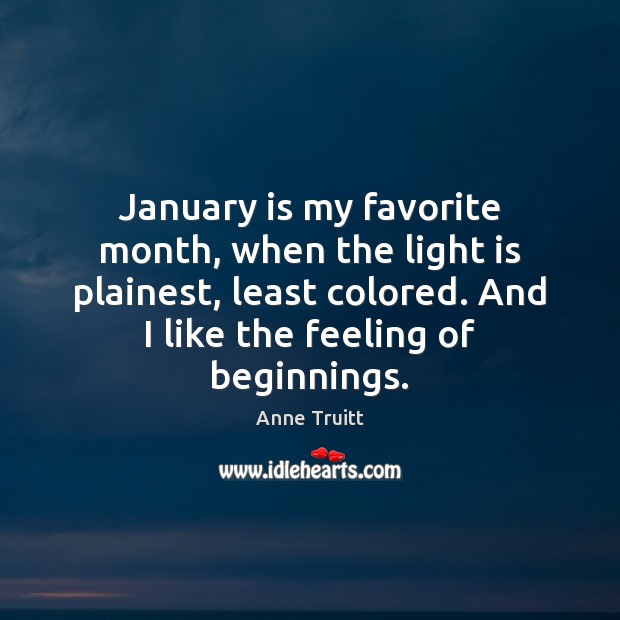 January is my favorite month, when the light is plainest, least colored. Anne Truitt Picture Quote