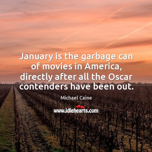 January is the garbage can of movies in america, directly after all the oscar contenders have been out. Michael Caine Picture Quote