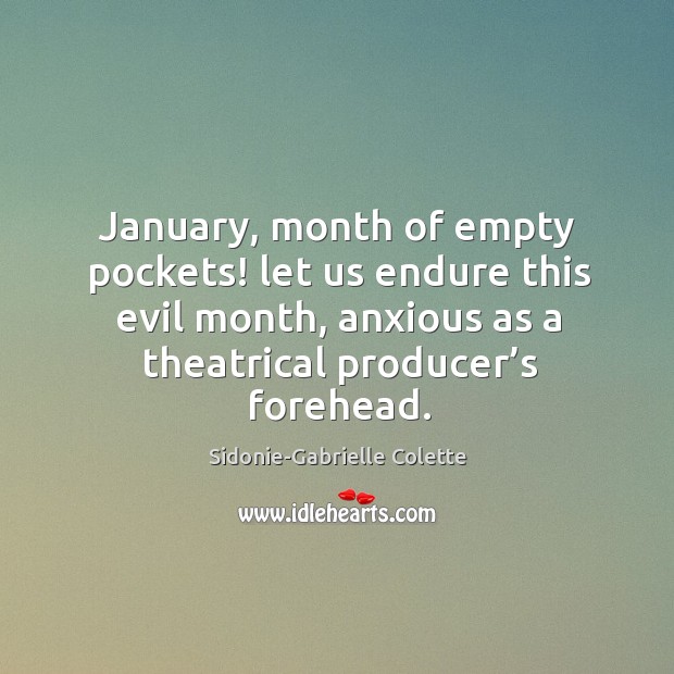 January, month of empty pockets! let us endure this evil month, anxious as a theatrical producer’s forehead. Sidonie-Gabrielle Colette Picture Quote
