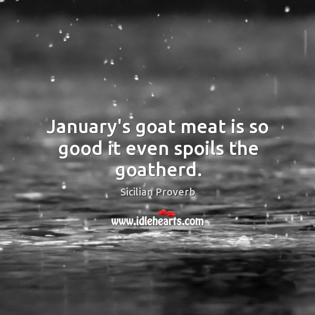 January’s goat meat is so good it even spoils the goatherd. Sicilian Proverbs Image