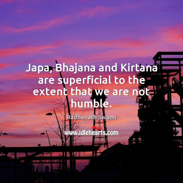 Japa, Bhajana and Kirtana are superficial to the extent that we are not humble. Radhanath Swami Picture Quote