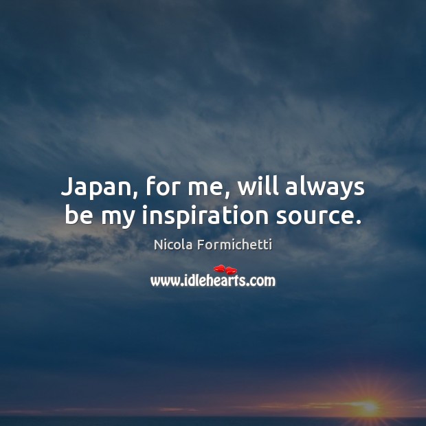 Japan, for me, will always be my inspiration source. Nicola Formichetti Picture Quote