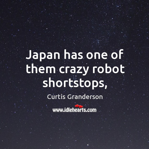 Japan has one of them crazy robot shortstops, Curtis Granderson Picture Quote