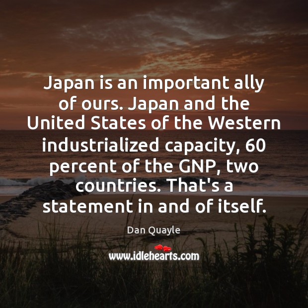 Japan is an important ally of ours. Japan and the United States Dan Quayle Picture Quote