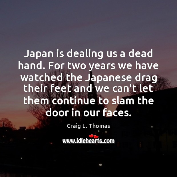 Japan is dealing us a dead hand. For two years we have Image