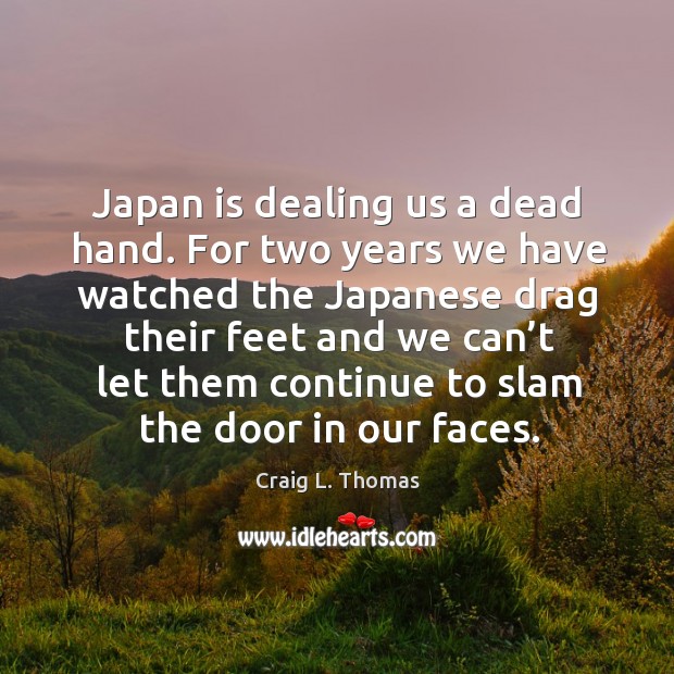 Japan is dealing us a dead hand. For two years we have watched the japanese drag their feet Image