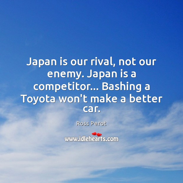 Japan is our rival, not our enemy. Japan is a competitor… Bashing Enemy Quotes Image