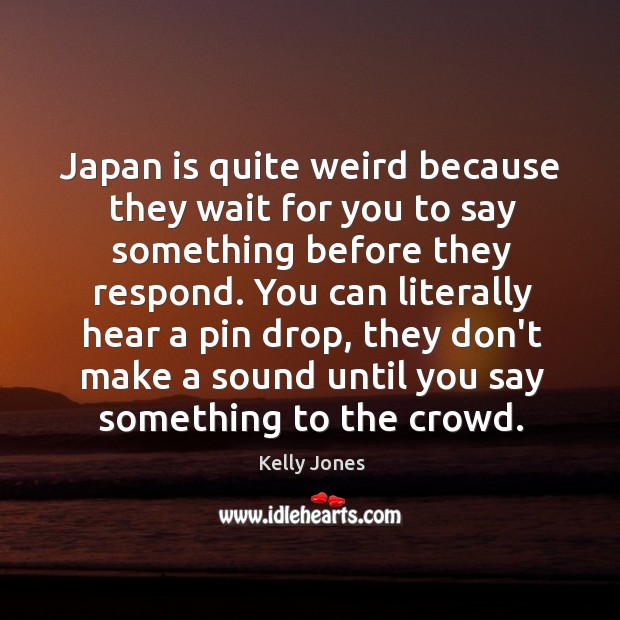 Japan is quite weird because they wait for you to say something Kelly Jones Picture Quote