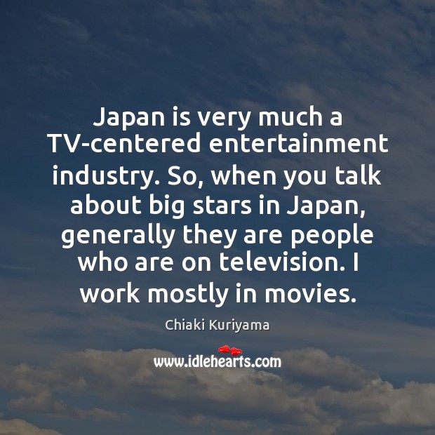 Japan is very much a TV-centered entertainment industry. So, when you talk Image