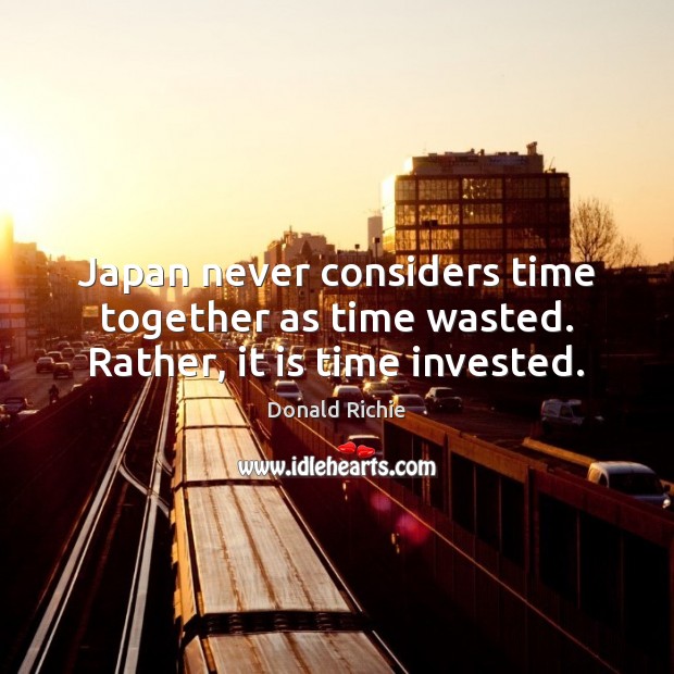 Japan never considers time together as time wasted. Rather, it is time invested. Time Together Quotes Image