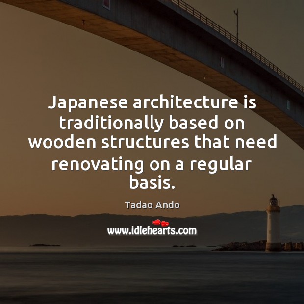 Japanese architecture is traditionally based on wooden structures that need renovating on Architecture Quotes Image