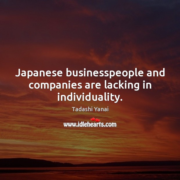 Japanese businesspeople and companies are lacking in individuality. Tadashi Yanai Picture Quote
