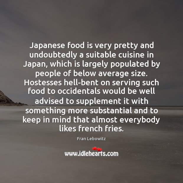 Japanese food is very pretty and undoubtedly a suitable cuisine in Japan, Fran Lebowitz Picture Quote