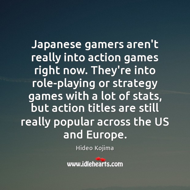 Japanese gamers aren’t really into action games right now. They’re into role-playing Hideo Kojima Picture Quote