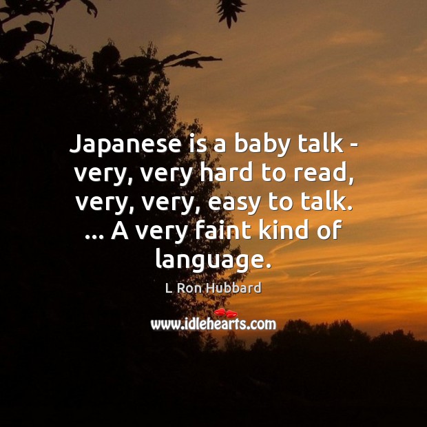 Japanese is a baby talk – very, very hard to read, very, L Ron Hubbard Picture Quote
