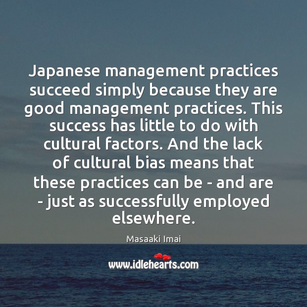 Japanese management practices succeed simply because they are good management practices. This Masaaki Imai Picture Quote