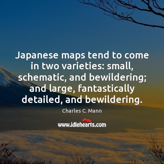 Japanese maps tend to come in two varieties: small, schematic, and bewildering; Charles C. Mann Picture Quote