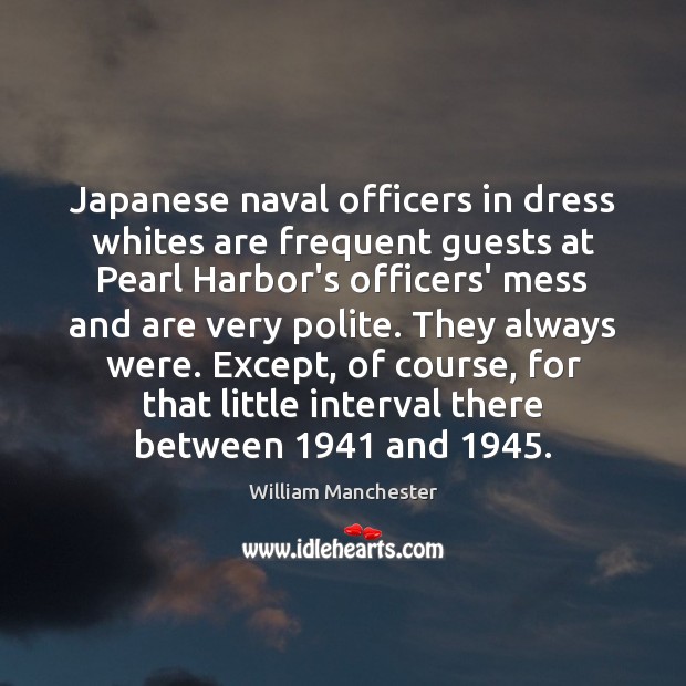 Japanese naval officers in dress whites are frequent guests at Pearl Harbor’s William Manchester Picture Quote