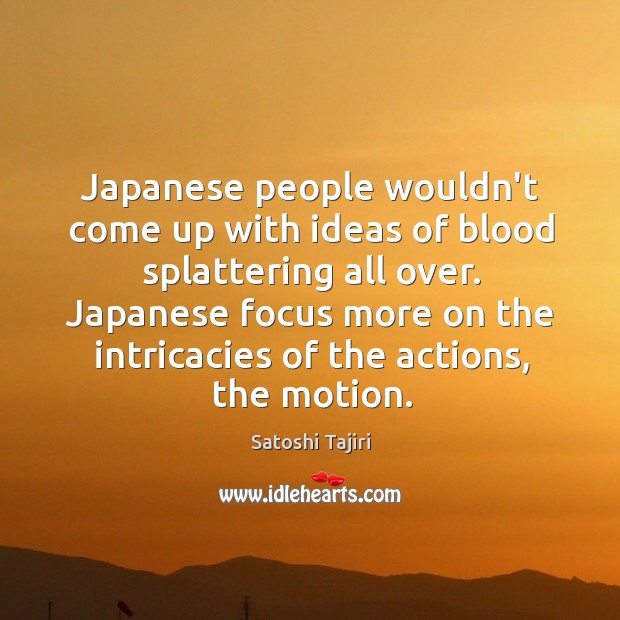 Japanese people wouldn’t come up with ideas of blood splattering all over. Satoshi Tajiri Picture Quote