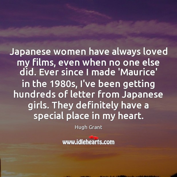 Japanese women have always loved my films, even when no one else Hugh Grant Picture Quote