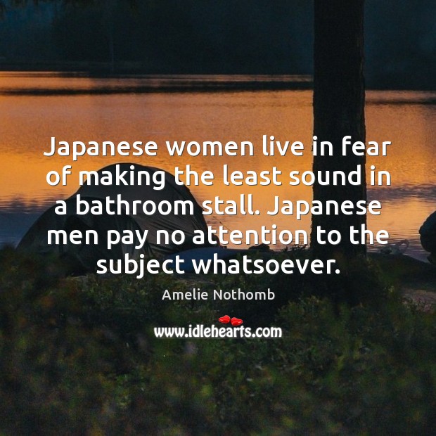 Japanese women live in fear of making the least sound in a Amelie Nothomb Picture Quote