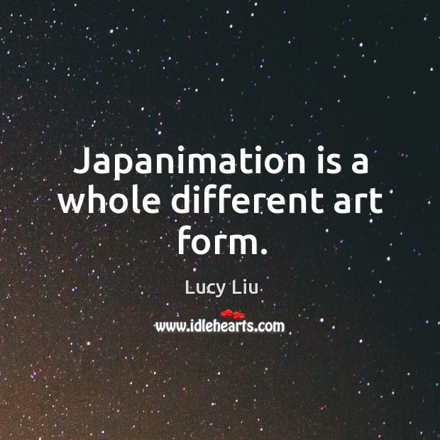 Japanimation is a whole different art form. Lucy Liu Picture Quote