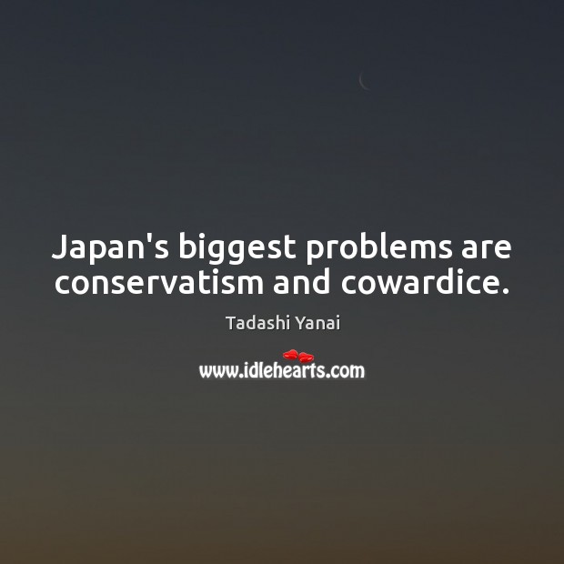 Japan’s biggest problems are conservatism and cowardice. Tadashi Yanai Picture Quote