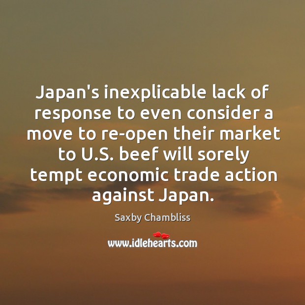 Japan’s inexplicable lack of response to even consider a move to re-open Saxby Chambliss Picture Quote