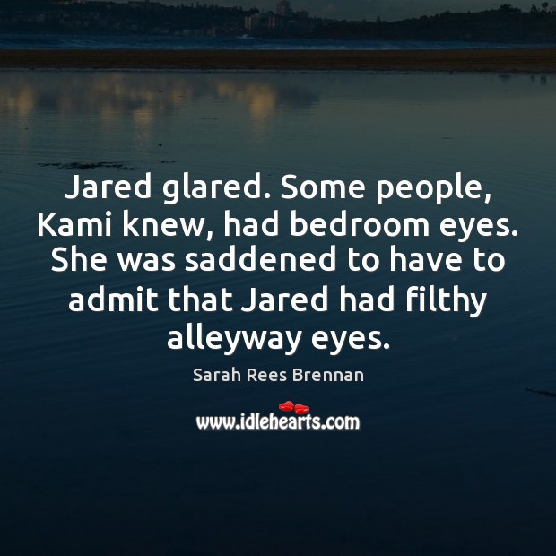 Jared glared. Some people, Kami knew, had bedroom eyes. She was saddened Sarah Rees Brennan Picture Quote