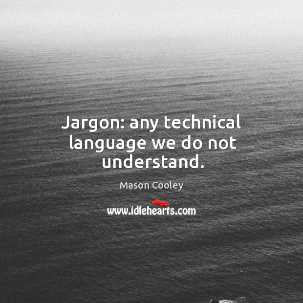 Jargon: any technical language we do not understand. Mason Cooley Picture Quote