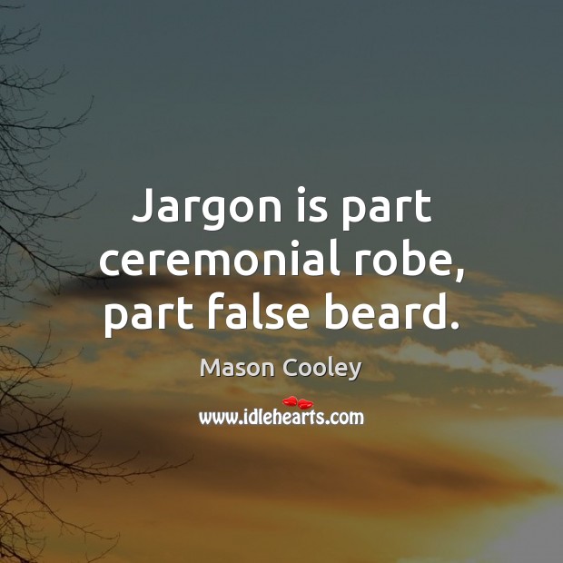 Jargon is part ceremonial robe, part false beard. Mason Cooley Picture Quote