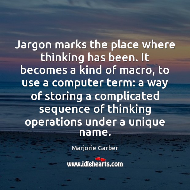 Jargon marks the place where thinking has been. It becomes a kind Marjorie Garber Picture Quote