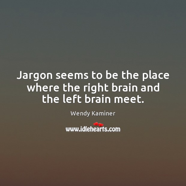 Jargon seems to be the place where the right brain and the left brain meet. Wendy Kaminer Picture Quote