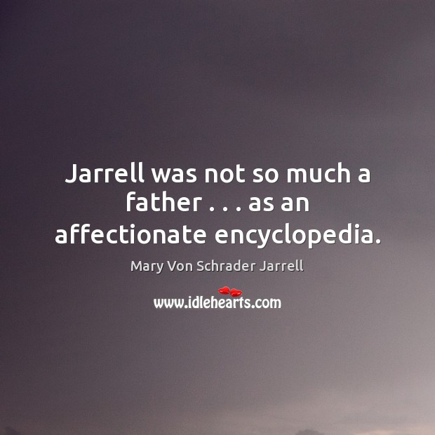 Jarrell was not so much a father . . . as an affectionate encyclopedia. Mary Von Schrader Jarrell Picture Quote