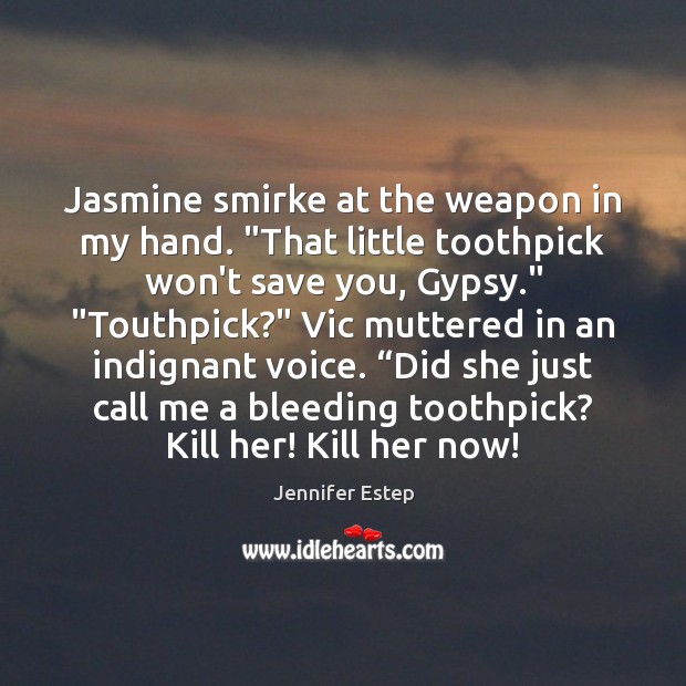Jasmine smirke at the weapon in my hand. “That little toothpick won’t Image