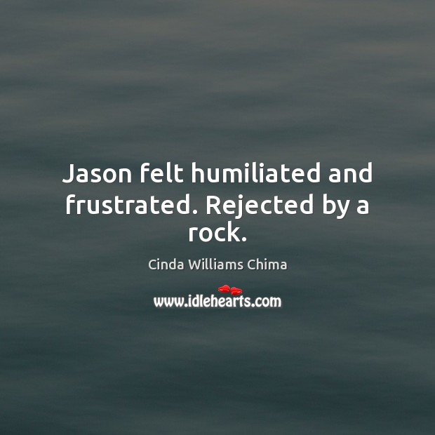 Jason felt humiliated and frustrated. Rejected by a rock. Image