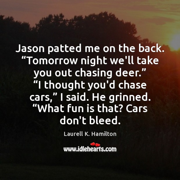 Jason patted me on the back. “Tomorrow night we’ll take you out Laurell K. Hamilton Picture Quote