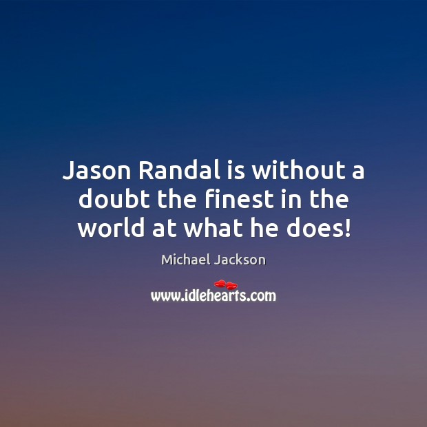 Jason Randal is without a doubt the finest in the world at what he does! Michael Jackson Picture Quote