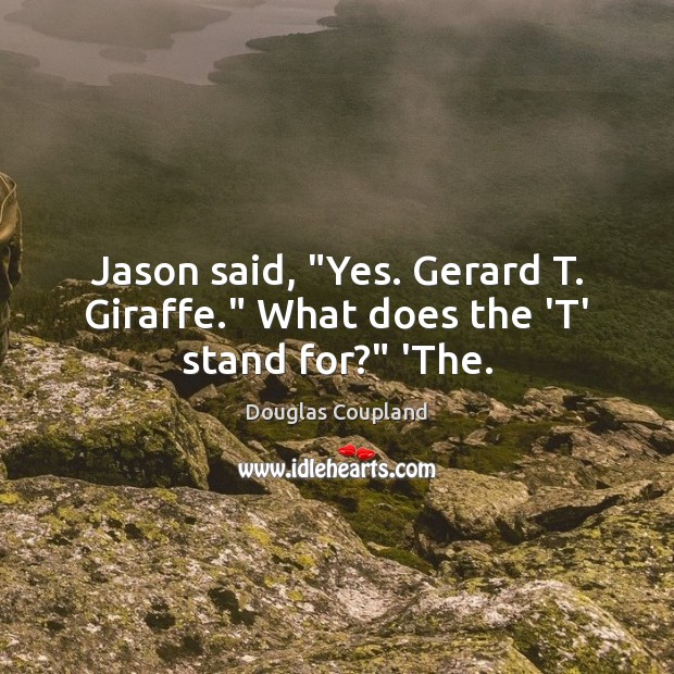 Jason said, “Yes. Gerard T. Giraffe.” What does the ‘T’ stand for?” ‘The. Douglas Coupland Picture Quote