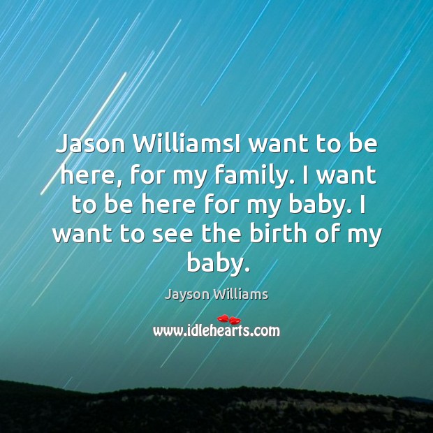 Jason williamsi want to be here, for my family. I want to be here for my baby. Jayson Williams Picture Quote