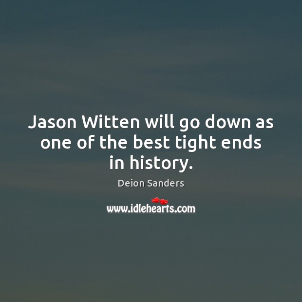 Jason Witten will go down as one of the best tight ends in history. Deion Sanders Picture Quote